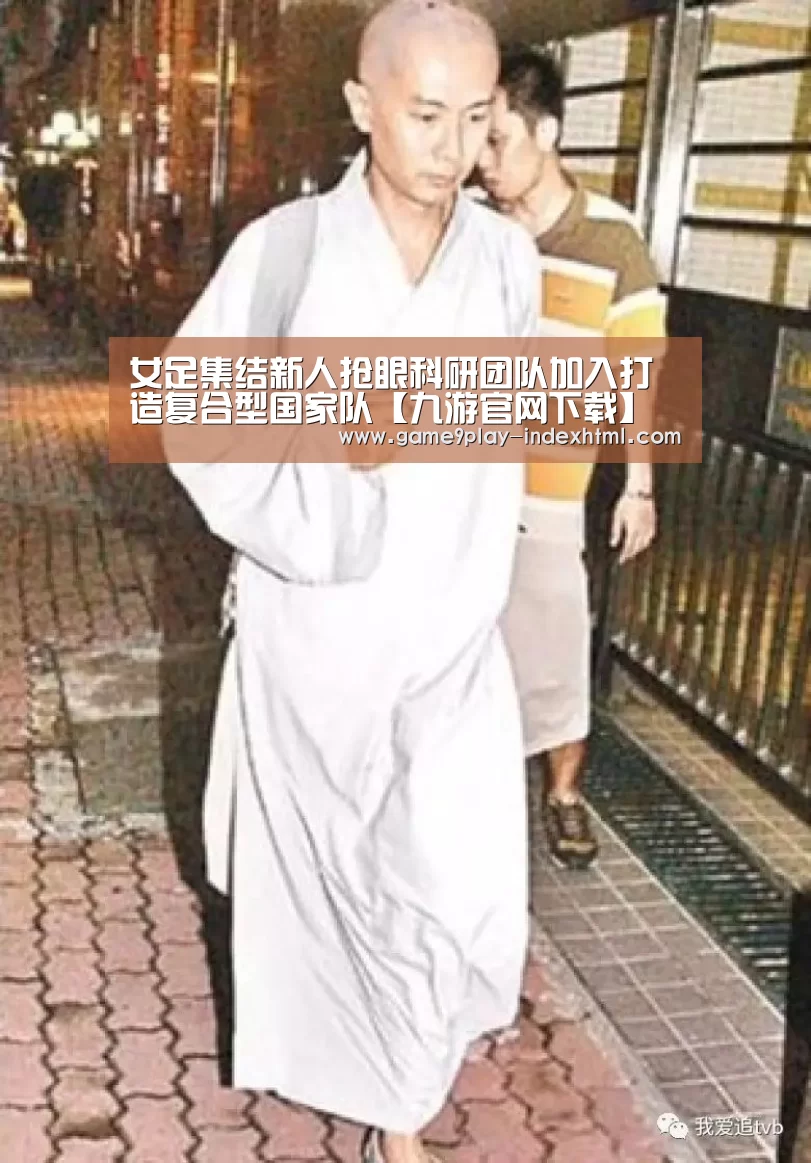 女足集结新人抢眼科研团队加入打造复合型国家队【九游官网下载】(图2) 九游游戏中心官网