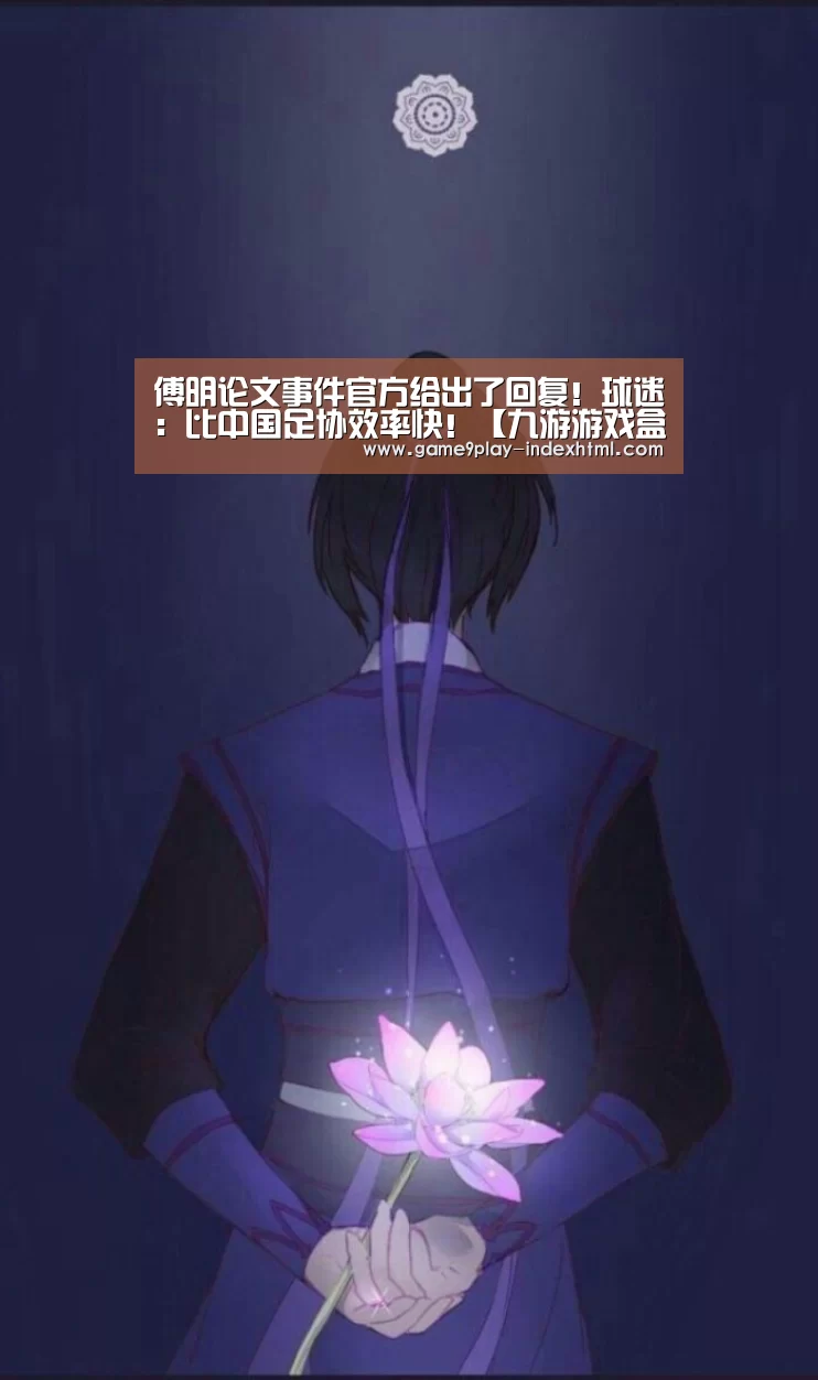 傅明论文事件官方给出了回复!球迷:比中国足协效率快!【九游游戏盒子】(图3) 傅明论文事件官方给出了回复!球迷:比中国足协效率快!【九游游戏盒子】(图3)