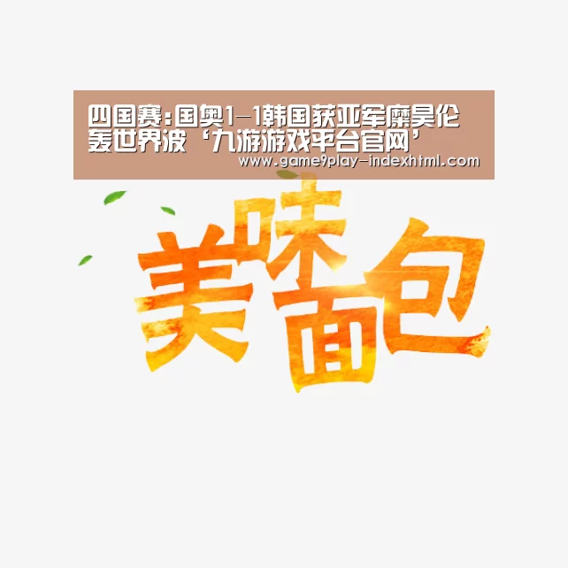 四国赛:国奥1-1韩国获亚军糜昊伦轰世界波‘九游游戏平台官网’(图1) 九游游戏盒子