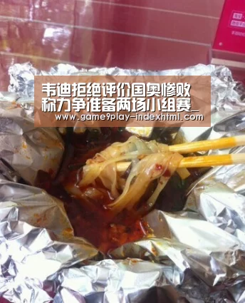 韦迪拒绝评价国奥惨败 称力争准备两场小组赛_九游游戏平台官网(图3) 九游游戏中心官网