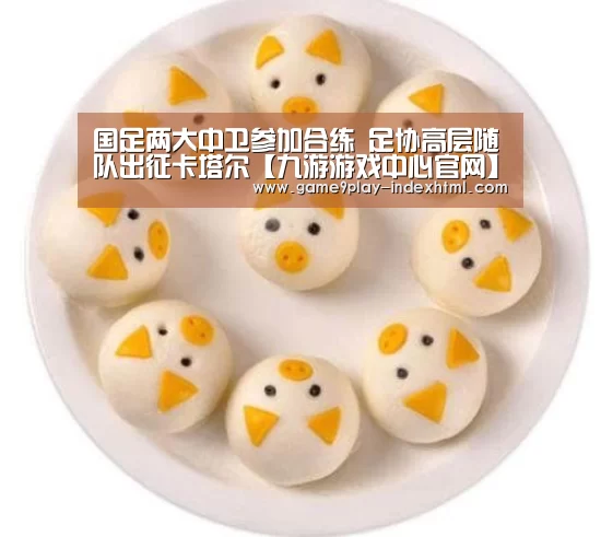 国足两大中卫参加合练 足协高层随队出征卡塔尔【九游游戏中心官网】(图1) 国足两大中卫参加合练 足协高层随队出征卡塔尔【九游游戏中心官网】(图1)