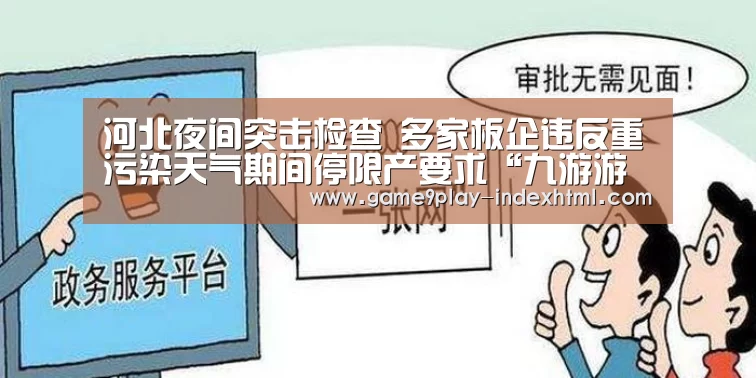 河北夜间突击检查 多家板企违反重污染天气期间停限产要求“九游游戏平台官网”(图2) 九游游戏盒子